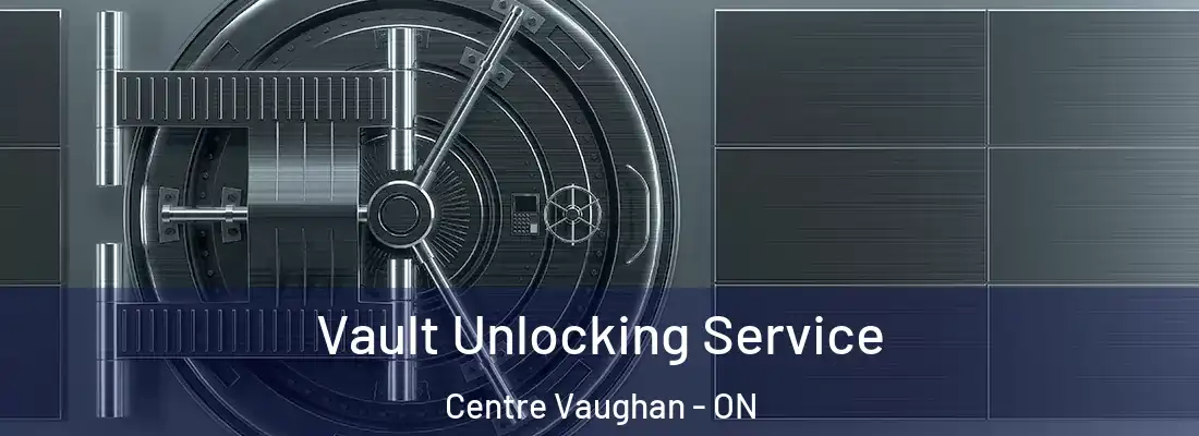  Vault Unlocking Service Centre Vaughan - ON